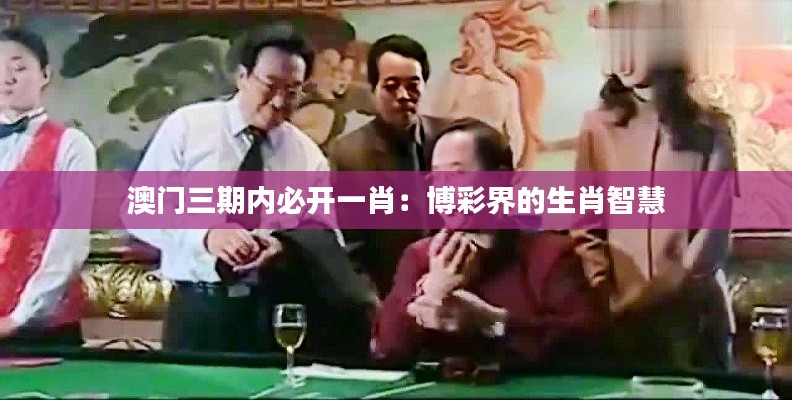 澳门三期内必开一肖：博彩界的生肖智慧