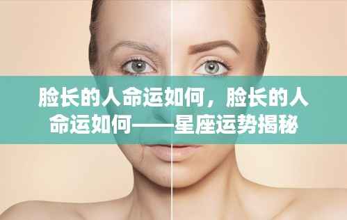 脸长的人命运如何？星座运势揭示未来之路。
