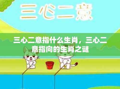 揭秘生肖之谜，三心二意究竟指向哪个生肖？