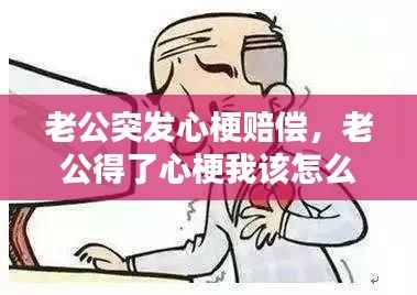 老公突发心梗赔偿，老公得了心梗我该怎么办 