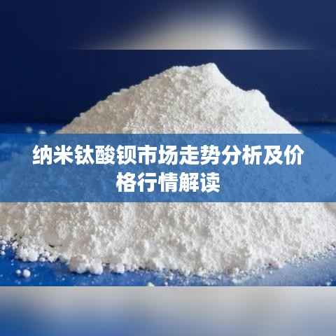 纳米钛酸钡市场走势分析及价格行情解读