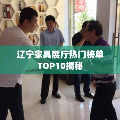 辽宁家具展厅热门榜单TOP10揭秘