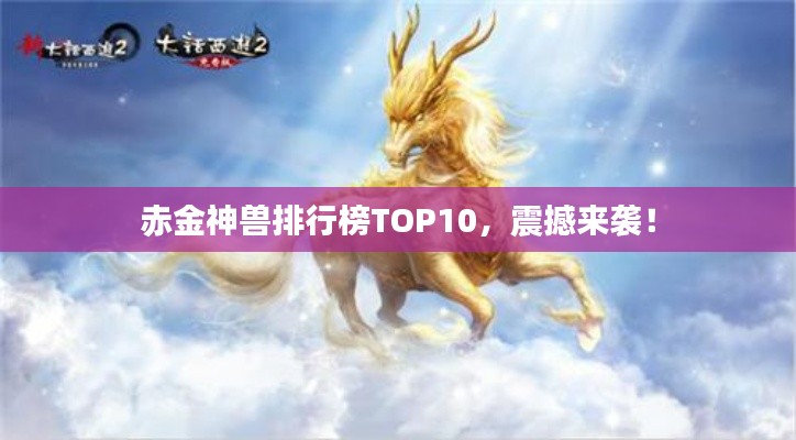 赤金神兽排行榜TOP10，震撼来袭！