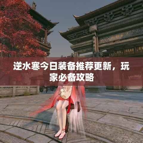 逆水寒今日装备推荐更新，玩家必备攻略